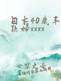 日本40岁丰满熟妇xxxx