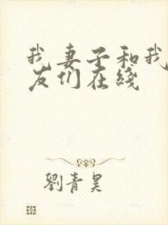 我妻子和我的朋友们在线