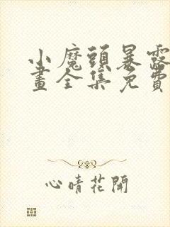 小魔头暴露啦漫画全集免费漫画