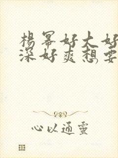 杨幂好大好硬好深好爽想要