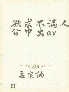 欲求不满人妻与公中出av