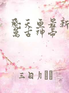 飞天鱼最新章节万古神帝