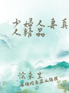 少妇人妻真实偷人精品