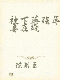 被下药强辱的人妻在线