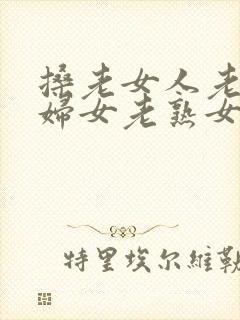 搡老女人老91妇女老熟女oo