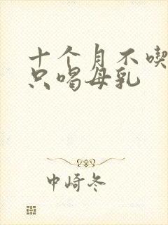 十个月不吃辅食只喝母乳