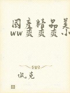 国产精品美女www爽爽爽小说