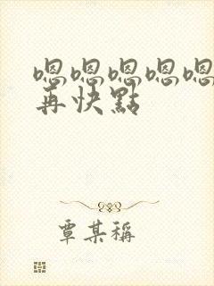 嗯嗯嗯嗯嗯好爽再快点