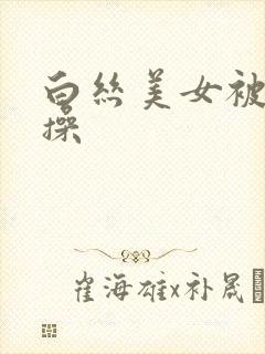 白丝美女被我骑操