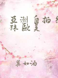 亚洲 自拍 丝袜 欧美