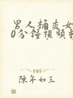 男人桶爽女人30分钟视频动态图