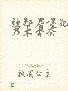 被邻居侵犯的桃乃木香奈