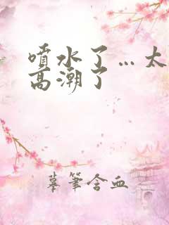 喷水了…太爽了高潮了