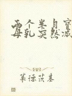 两个半月宝宝吃母乳突然减少怎么办