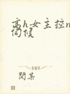 高h女主控np伺候