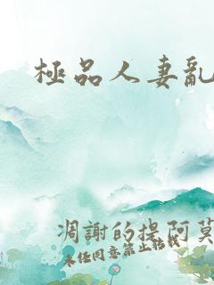 极品人妻乱又伦