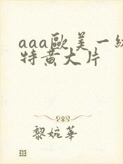 aaa欧美一级特黄大片