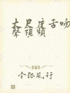 大尺度舌吻呻吟声视频