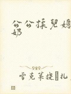 公公揉儿媳妇的奶
