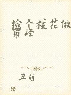 捡个校花做老婆罗峰