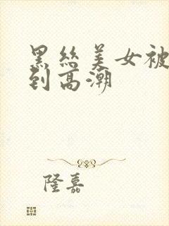 黑丝美女被人操到高潮