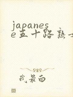 japanese五十路熟女熟妇