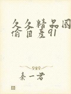 久久精品国产国偷自产91