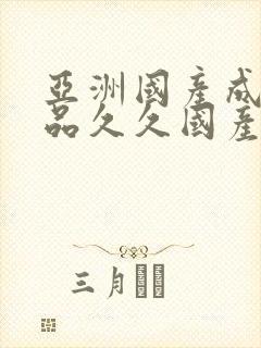 亚洲国产成人精品久久国产