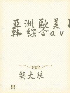 亚洲 欧美 日韩 综合aⅴ