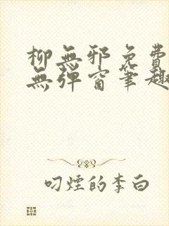 柳无邪免费阅读无弹窗笔趣阁