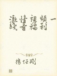 激情视频一区在线看福利