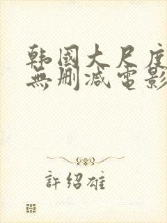 韩国大尺度在线无删减电影