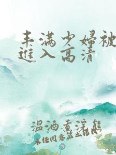 丰满少妇被猛烈进入高清