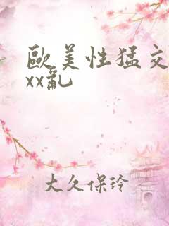 欧美性猛交xxxx乱