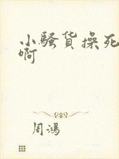 小骚货操死你嗯啊