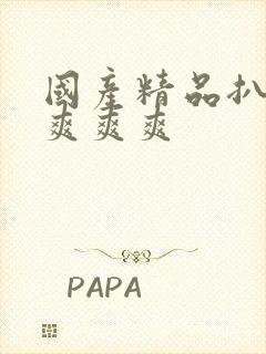 国产精品扒开做爽爽爽