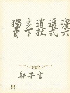 独步逍遥漫画免费下拉式六漫画