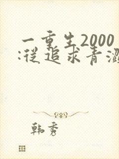 一重生2000:从追求青涩校花同桌开始