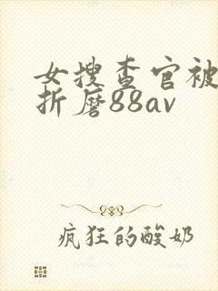 女搜查官被蹂躏折磨88av
