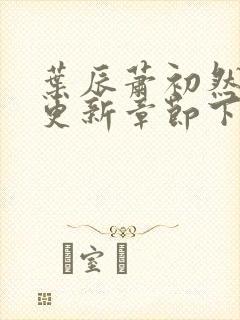 叶辰萧初然刚刚更新章节下载