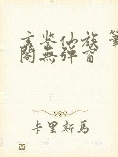 玄鉴仙族 笔趣阁无弹窗