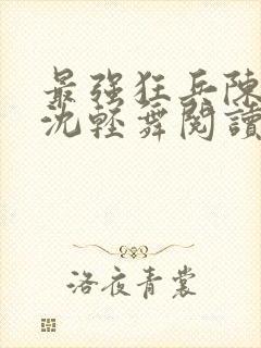 最强狂兵陈六何沈轻舞阅读