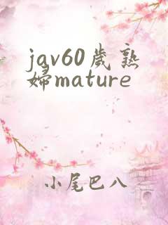 jav60岁熟妇mature
