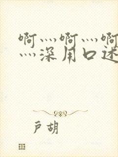 啊灬啊灬啊灬快灬深用口述说