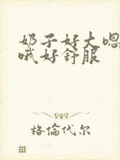 奶子好大嗯嗯嗯哦好舒服