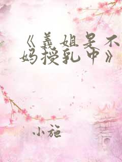 《义姐是不良妈妈授乳中》在线观看