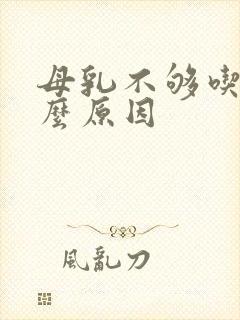 母乳不够吃是什么原因