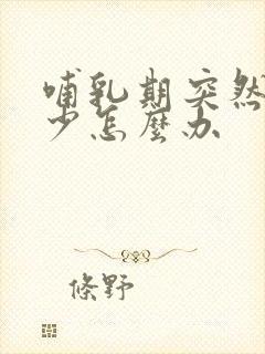 哺乳期突然奶变少怎么办