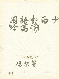 国语对白少妇呻吟高潮