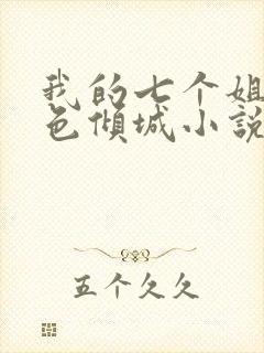 我的七个姐姐绝色倾城小说无弹窗